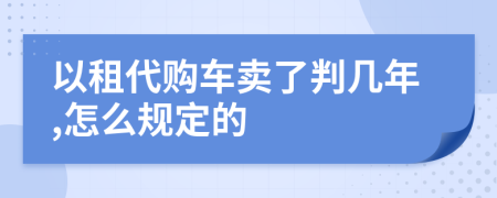 以租代购车卖了判几年,怎么规定的