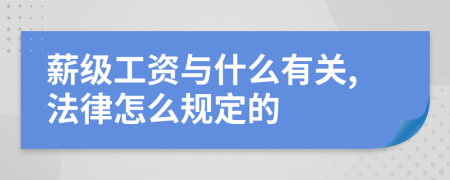 薪级工资与什么有关,法律怎么规定的