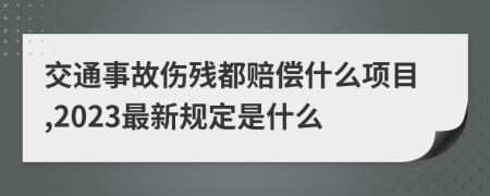 交通事故伤残都赔偿什么项目,2023最新规定是什么