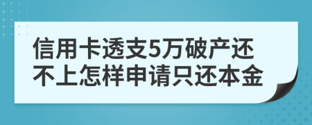 信用卡透支5万破产还不上怎样申请只还本金