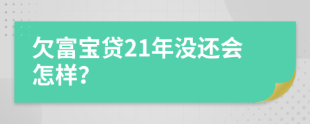 欠富宝贷21年没还会怎样？