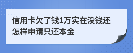 信用卡欠了钱1万实在没钱还怎样申请只还本金