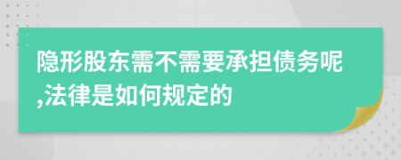 隐形股东需不需要承担债务呢,法律是如何规定的