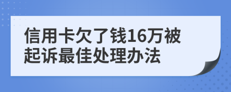 信用卡欠了钱16万被起诉最佳处理办法