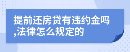 提前还房贷有违约金吗,法律怎么规定的