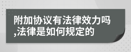 附加协议有法律效力吗,法律是如何规定的