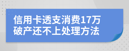 信用卡透支消费17万破产还不上处理方法