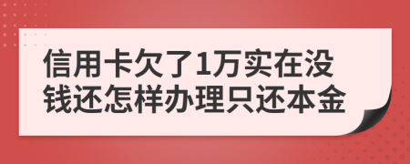 信用卡欠了1万实在没钱还怎样办理只还本金