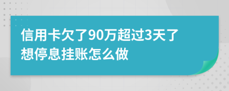 信用卡欠了90万超过3天了想停息挂账怎么做