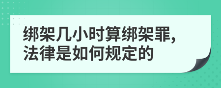 绑架几小时算绑架罪,法律是如何规定的
