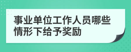 事业单位工作人员哪些情形下给予奖励