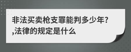 非法买卖枪支罪能判多少年?,法律的规定是什么