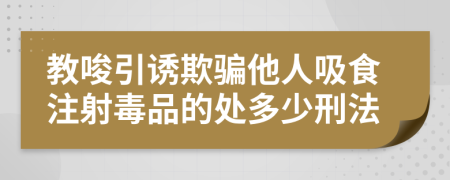 教唆引诱欺骗他人吸食注射毒品的处多少刑法