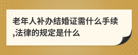 老年人补办结婚证需什么手续,法律的规定是什么