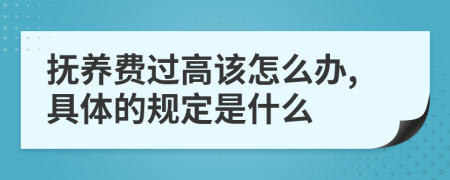 抚养费过高该怎么办,具体的规定是什么