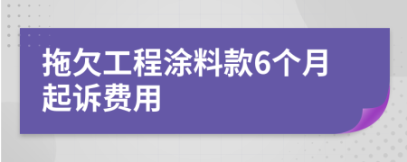 拖欠工程涂料款6个月起诉费用