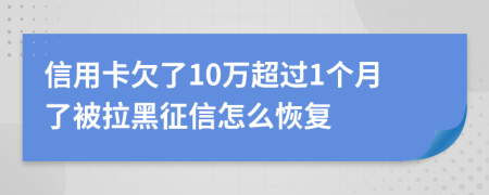 信用卡欠了10万超过1个月了被拉黑征信怎么恢复