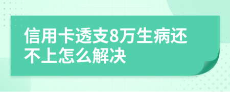 信用卡透支8万生病还不上怎么解决