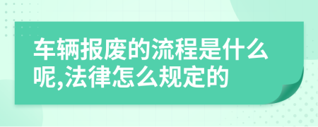 车辆报废的流程是什么呢,法律怎么规定的