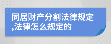 同居财产分割法律规定,法律怎么规定的