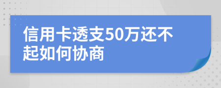 信用卡透支50万还不起如何协商