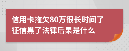 信用卡拖欠80万很长时间了征信黑了法律后果是什么
