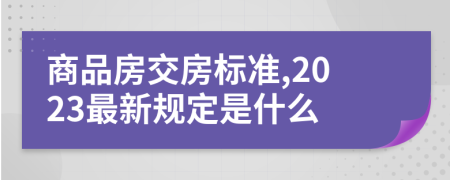 商品房交房标准,2023最新规定是什么