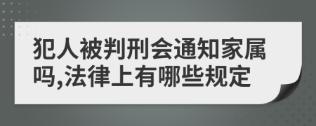 犯人被判刑会通知家属吗,法律上有哪些规定