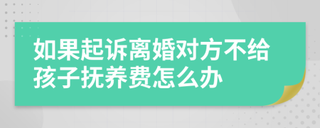 如果起诉离婚对方不给孩子抚养费怎么办