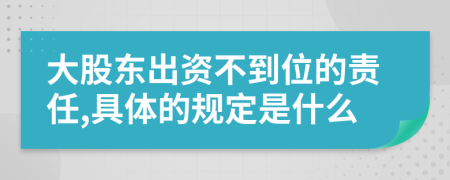 大股东出资不到位的责任,具体的规定是什么