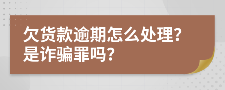 欠货款逾期怎么处理？是诈骗罪吗？