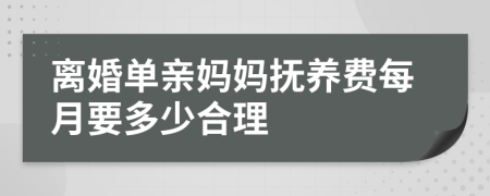 离婚单亲妈妈抚养费每月要多少合理