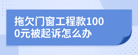 拖欠门窗工程款1000元被起诉怎么办