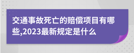 交通事故死亡的赔偿项目有哪些,2023最新规定是什么