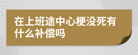 在上班途中心梗没死有什么补偿吗