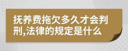 抚养费拖欠多久才会判刑,法律的规定是什么