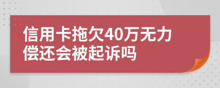 信用卡拖欠40万无力偿还会被起诉吗