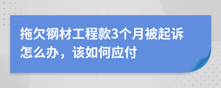 拖欠钢材工程款3个月被起诉怎么办，该如何应付