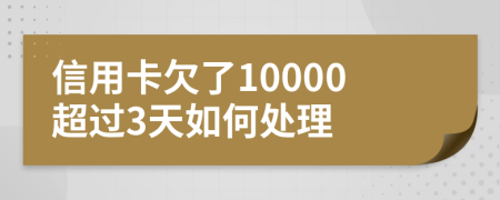 信用卡欠了10000超过3天如何处理