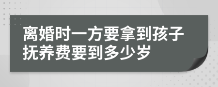 离婚时一方要拿到孩子抚养费要到多少岁