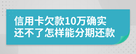 信用卡欠款10万确实还不了怎样能分期还款