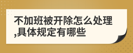 不加班被开除怎么处理,具体规定有哪些