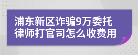 浦东新区诈骗9万委托律师打官司怎么收费用