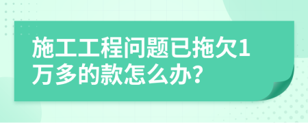 施工工程问题已拖欠1万多的款怎么办？