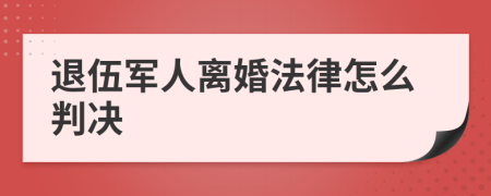 退伍军人离婚法律怎么判决