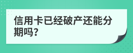 信用卡已经破产还能分期吗？