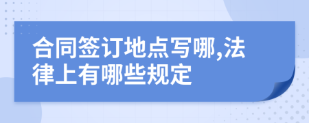 合同签订地点写哪,法律上有哪些规定