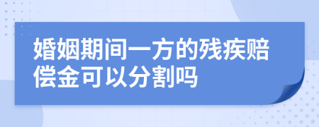 婚姻期间一方的残疾赔偿金可以分割吗