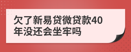 欠了新易贷微贷款40年没还会坐牢吗