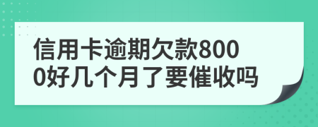 信用卡逾期欠款8000好几个月了要催收吗